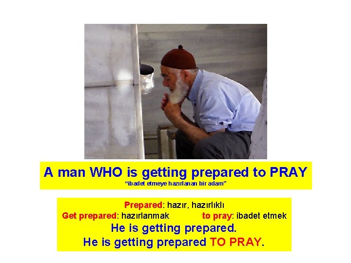 A man WHO is getting prepared to PRAY “ibadet etmeye hazırlanan bir adam” Prepared: