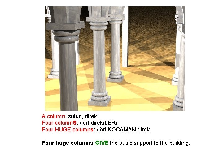 A column: sütun, direk Four column. S: dört direk(LER) Four HUGE columns: dört KOCAMAN