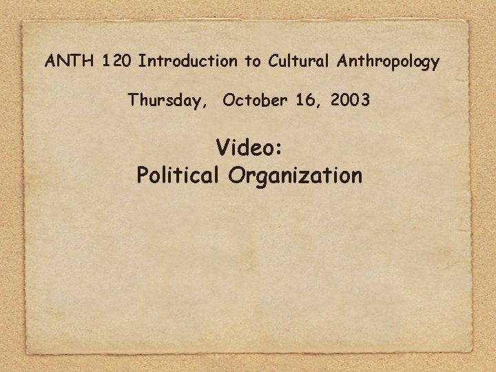 ANTH 120 Introduction to Cultural Anthropology Thursday, October 16, 2003 Video: Political Organization 