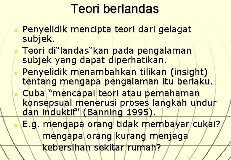 Teori berlandas Penyelidik mencipta teori dari gelagat subjek. n Teori di“landas“kan pada pengalaman subjek