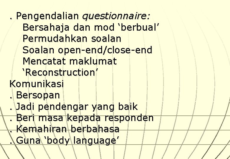 . Pengendalian questionnaire: Bersahaja dan mod ‘berbual’ Permudahkan soalan Soalan open-end/close-end Mencatat maklumat ‘Reconstruction’