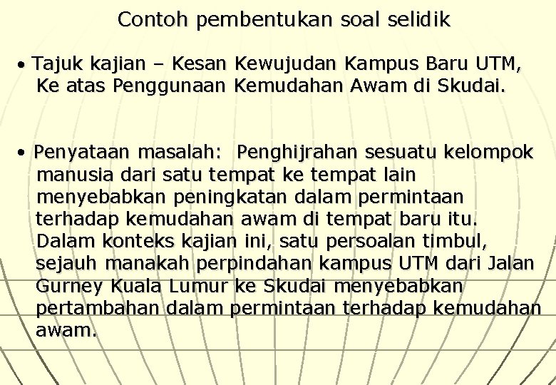 Contoh pembentukan soal selidik • Tajuk kajian – Kesan Kewujudan Kampus Baru UTM, Ke