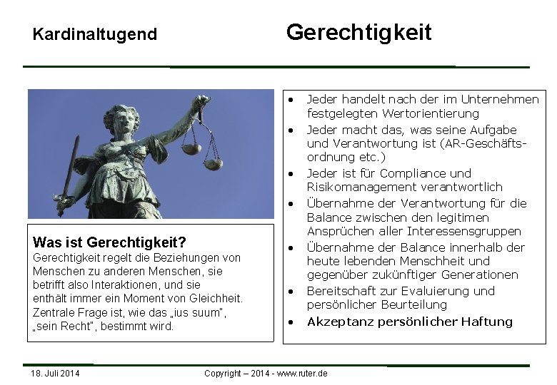 Gerechtigkeit Kardinaltugend • • Was ist Gerechtigkeit? Gerechtigkeit regelt die Beziehungen von Menschen zu