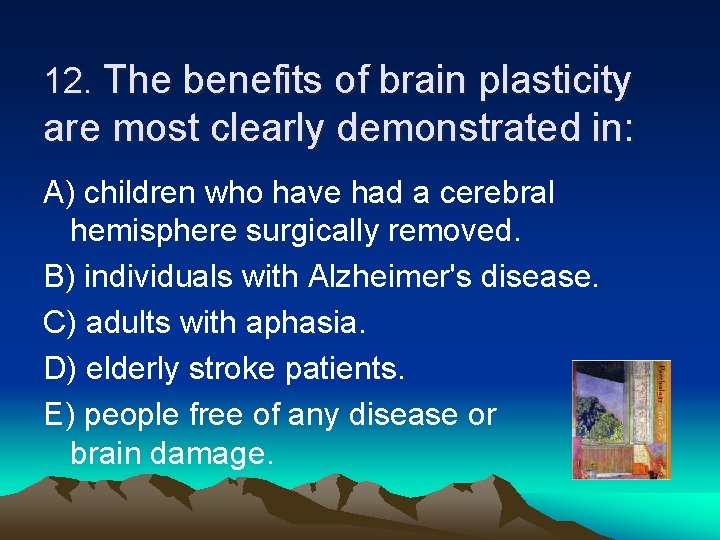 12. The benefits of brain plasticity are most clearly demonstrated in: A) children who