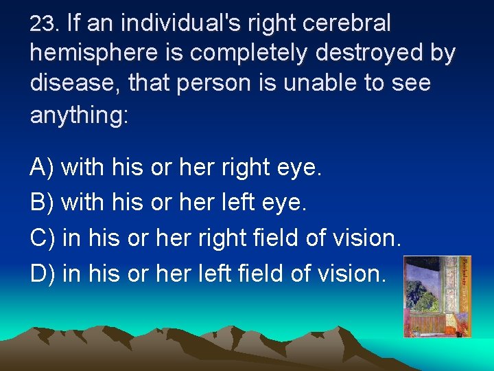 23. If an individual's right cerebral hemisphere is completely destroyed by disease, that person