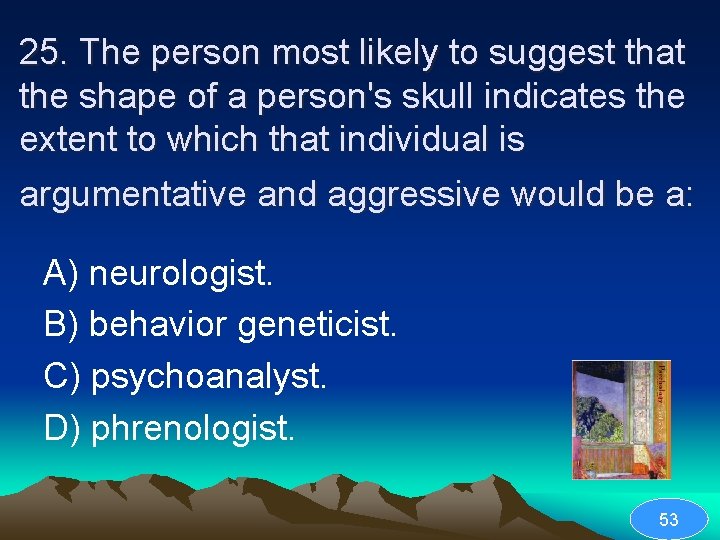 25. The person most likely to suggest that the shape of a person's skull