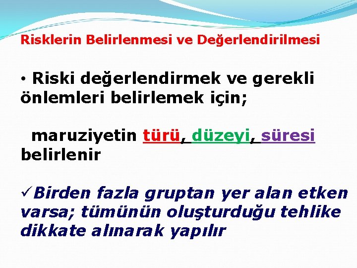 Risklerin Belirlenmesi ve Değerlendirilmesi • Riski değerlendirmek ve gerekli önlemleri belirlemek için; maruziyetin türü,