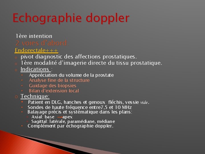 Echographie doppler 1ère intention 2 voies d’abord: Endorectale+++ o pivot diagnostic des affections prostatiques.