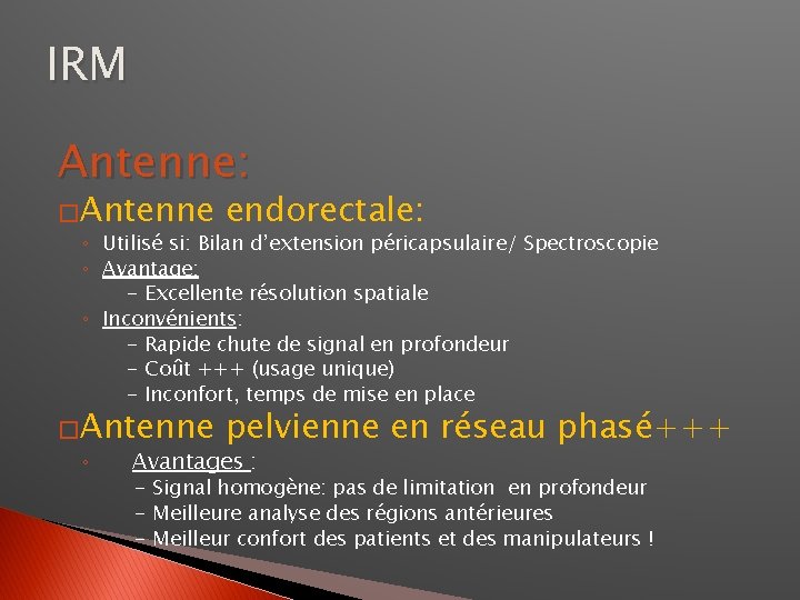 IRM Antenne: �Antenne endorectale: ◦ Utilisé si: Bilan d’extension péricapsulaire/ Spectroscopie ◦ Avantage: -