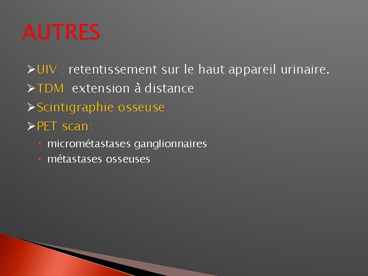 AUTRES ØUIV : retentissement sur le haut appareil urinaire. ØTDM: extension à distance ØScintigraphie