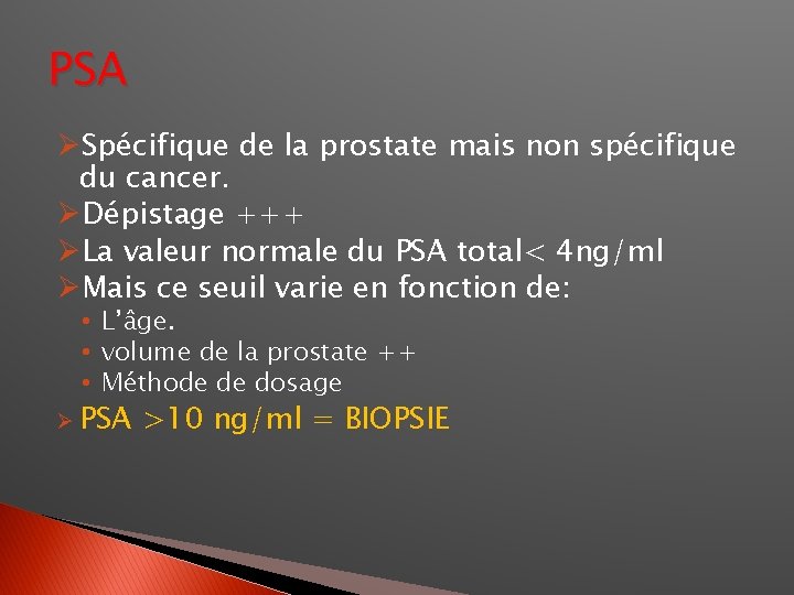 PSA ØSpécifique de la prostate mais non spécifique du cancer. ØDépistage +++ ØLa valeur