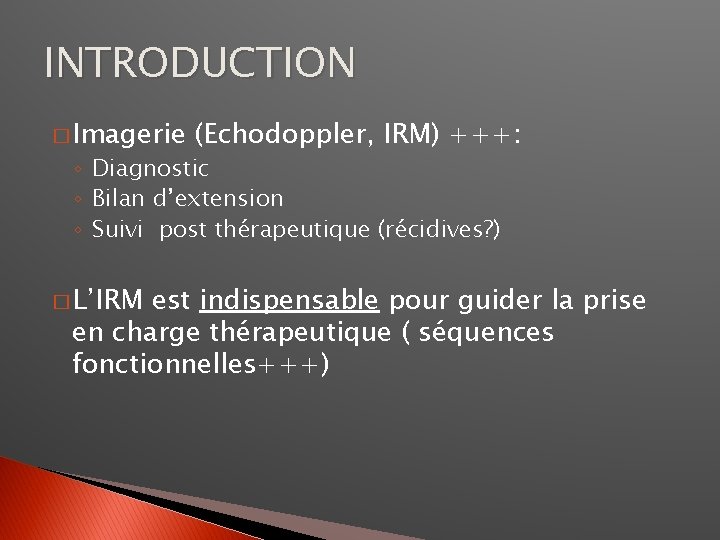 INTRODUCTION � Imagerie (Echodoppler, IRM) +++: ◦ Diagnostic ◦ Bilan d’extension ◦ Suivi post