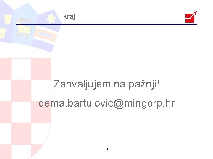 kraj Zahvaljujem na pažnji! dema. bartulovic@mingorp. hr 15 