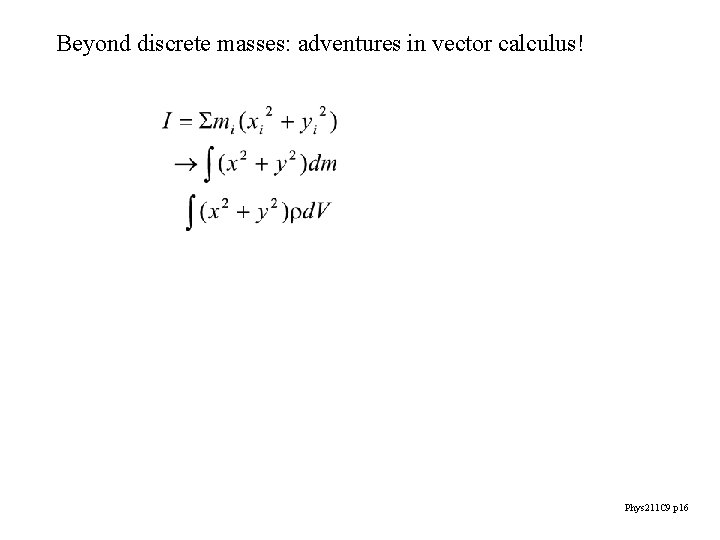 Beyond discrete masses: adventures in vector calculus! Phys 211 C 9 p 16 Beyond discrete masses: adventures in vector calculus! Phys 211 C 9 p 16