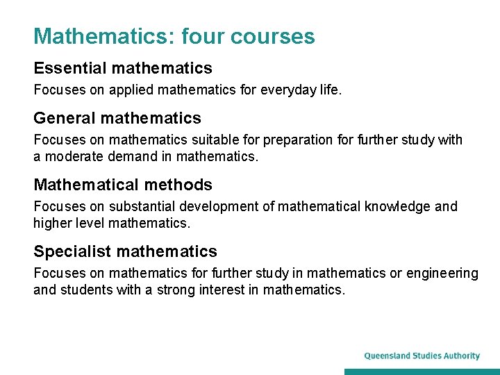 Mathematics: four courses Essential mathematics Focuses on applied mathematics for everyday life. General mathematics