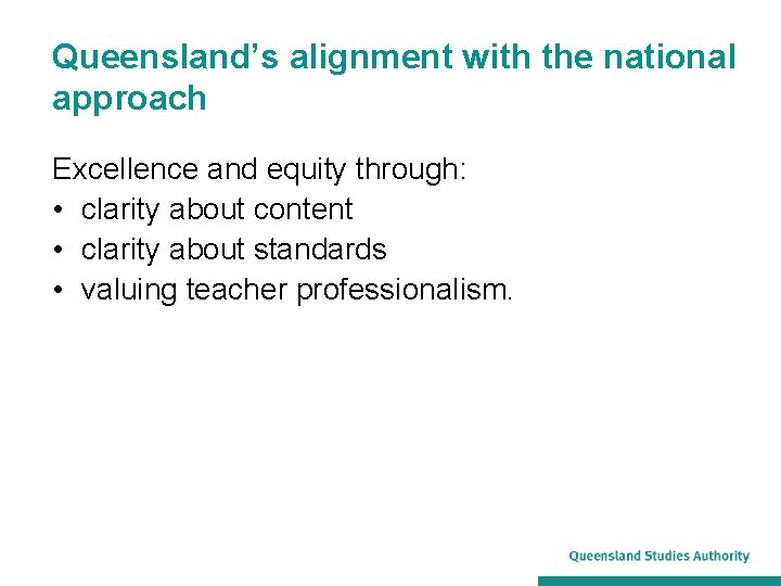 Queensland’s alignment with the national approach Excellence and equity through: • clarity about content