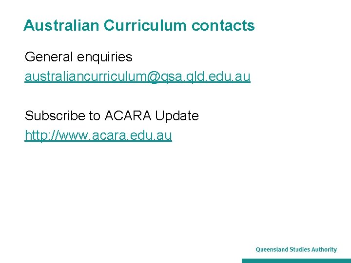 Australian Curriculum contacts General enquiries australiancurriculum@qsa. qld. edu. au Subscribe to ACARA Update http: