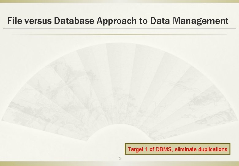 File versus Database Approach to Data Management Target 1 of DBMS, eliminate duplications 5