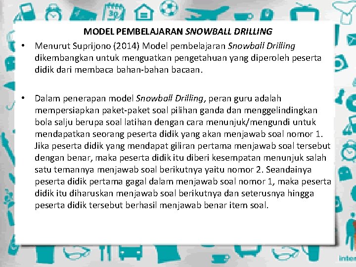 MODEL PEMBELAJARAN SNOWBALL DRILLING • Menurut Suprijono (2014) Model pembelajaran Snowball Drilling dikembangkan untuk