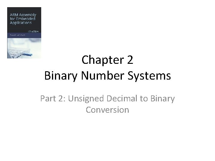 Chapter 2 Binary Number Systems Part 2: Unsigned Decimal to Binary Conversion 