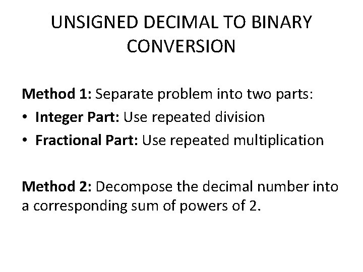 UNSIGNED DECIMAL TO BINARY CONVERSION Method 1: Separate problem into two parts: • Integer