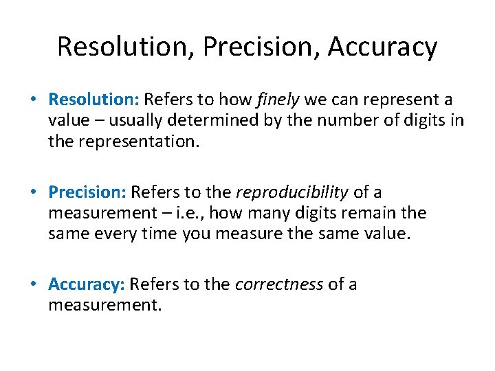 Resolution, Precision, Accuracy • Resolution: Refers to how finely we can represent a value