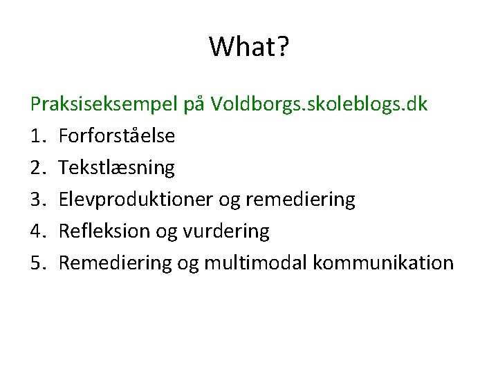 What? Praksiseksempel på Voldborgs. skoleblogs. dk 1. Forforståelse 2. Tekstlæsning 3. Elevproduktioner og remediering