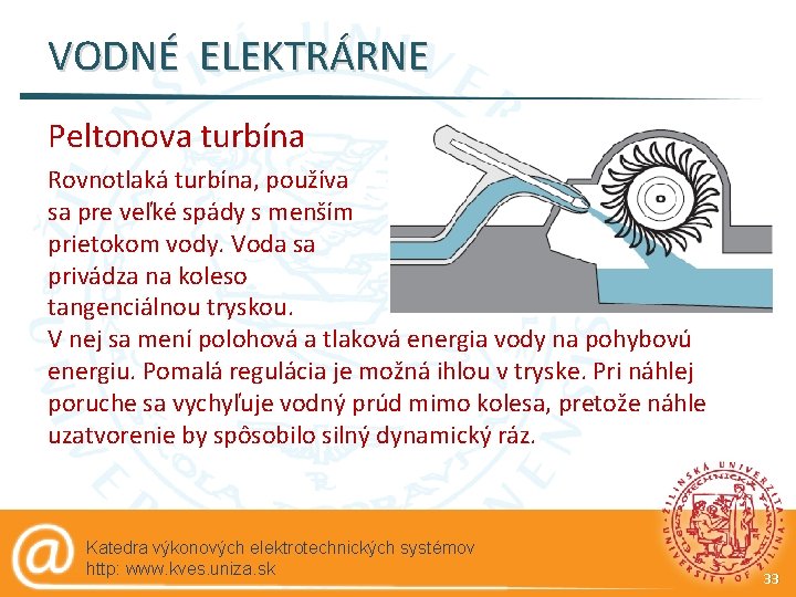 VODNÉ ELEKTRÁRNE Peltonova turbína Rovnotlaká turbína, používa sa pre veľké spády s menším prietokom