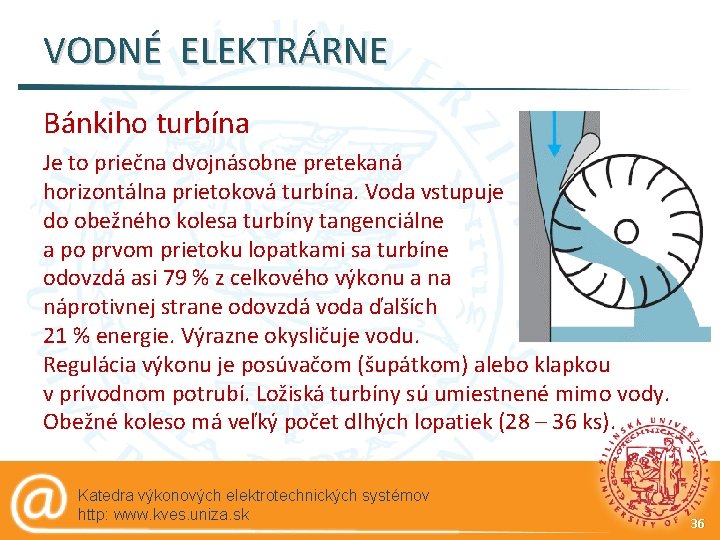 VODNÉ ELEKTRÁRNE Bánkiho turbína Je to priečna dvojnásobne pretekaná horizontálna prietoková turbína. Voda vstupuje