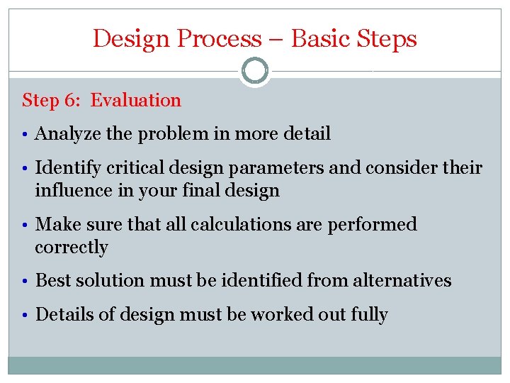 Design Process – Basic Steps Step 6: Evaluation • Analyze the problem in more