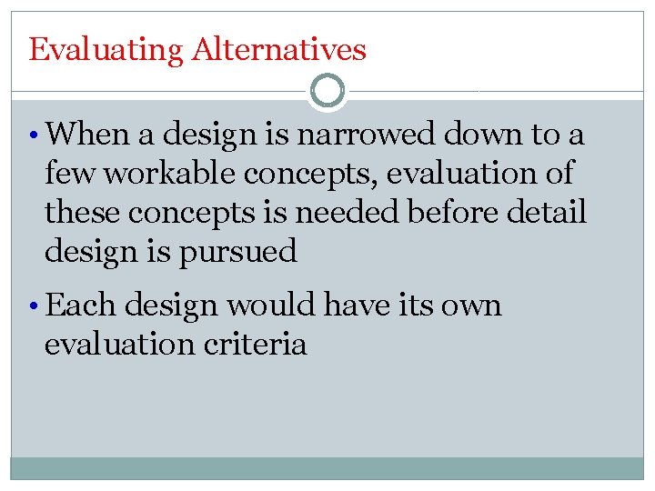 Evaluating Alternatives • When a design is narrowed down to a few workable concepts,