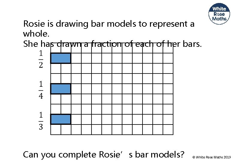 Rosie is drawing bar models to represent a whole. She has drawn a fraction