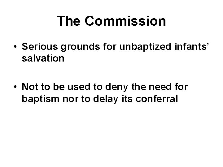 The Commission • Serious grounds for unbaptized infants’ salvation • Not to be used