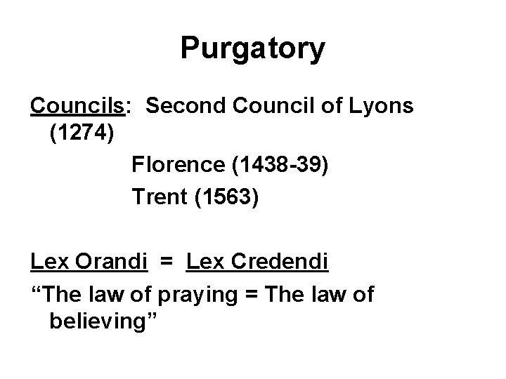 Purgatory Councils: Second Council of Lyons (1274) Florence (1438 -39) Trent (1563) Lex Orandi
