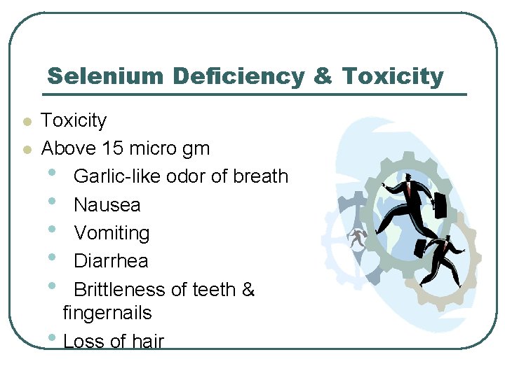 Selenium Deficiency & Toxicity l l Toxicity Above 15 micro gm • Garlic-like odor