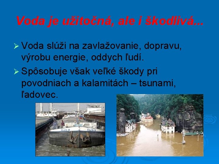 Voda je užitočná, ale i škodlivá. . . Ø Voda slúži na zavlažovanie, dopravu,