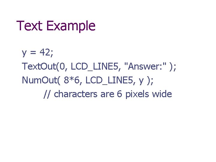 Text Example y = 42; Text. Out(0, LCD_LINE 5, "Answer: " ); Num. Out(