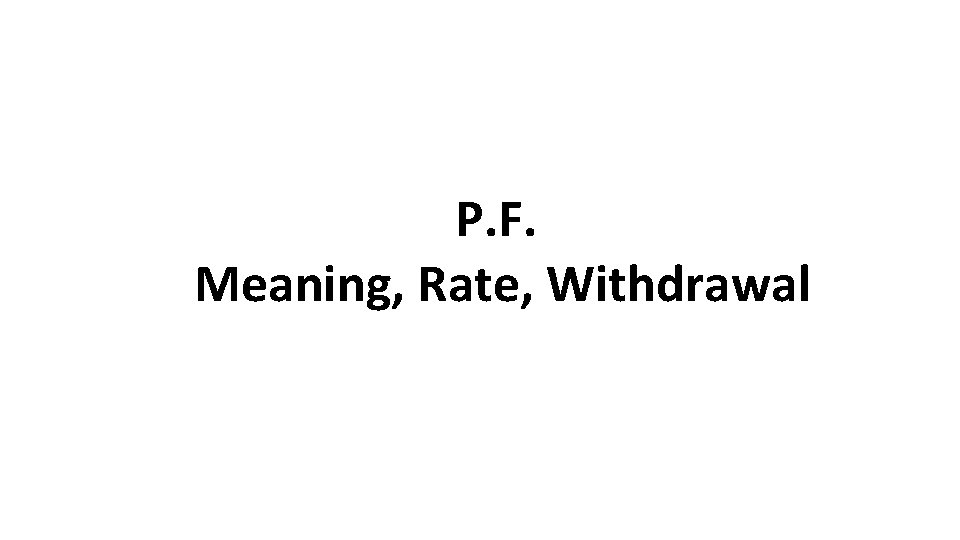 P. F. Meaning, Rate, Withdrawal 