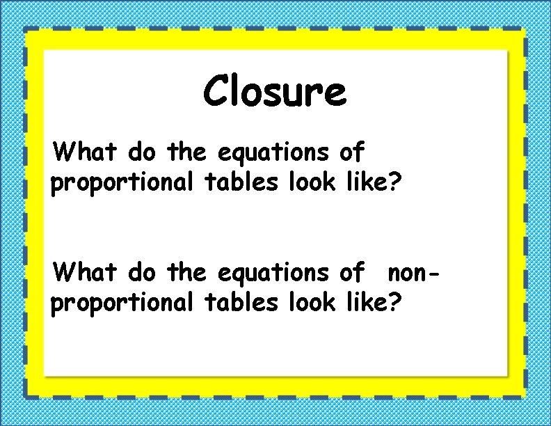 Closure What do the equations of proportional tables look like? What do the equations