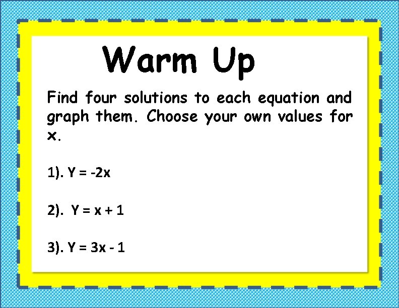 Warm Up Find four solutions to each equation and graph them. Choose your own