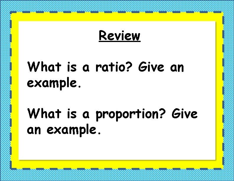 Review What is a ratio? Give an example. What is a proportion? Give an