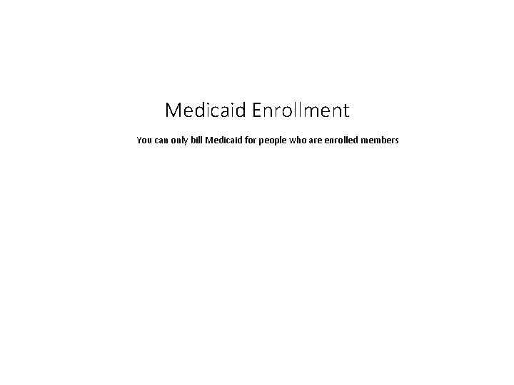 Medicaid Enrollment You can only bill Medicaid for people who are enrolled members 