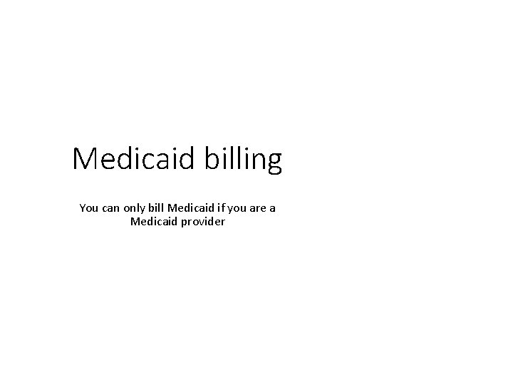 Medicaid billing You can only bill Medicaid if you are a Medicaid provider 