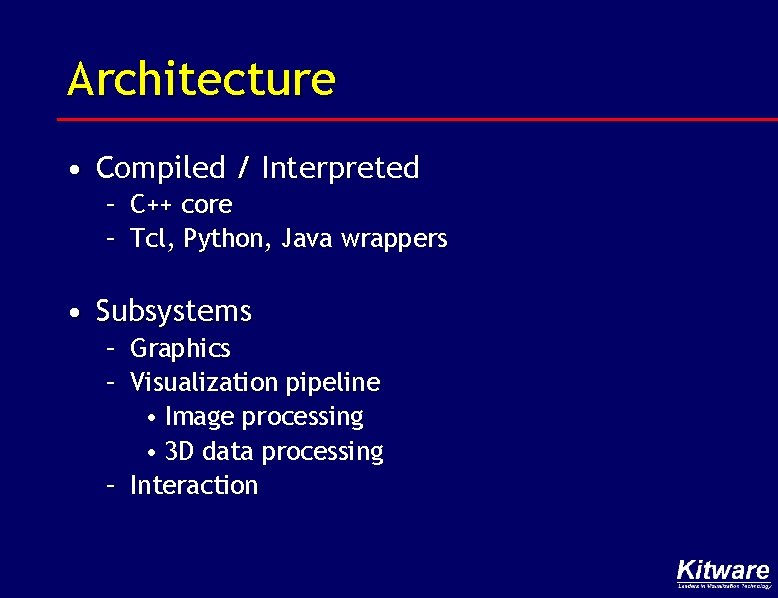 Architecture • Compiled / Interpreted – C++ core – Tcl, Python, Java wrappers •