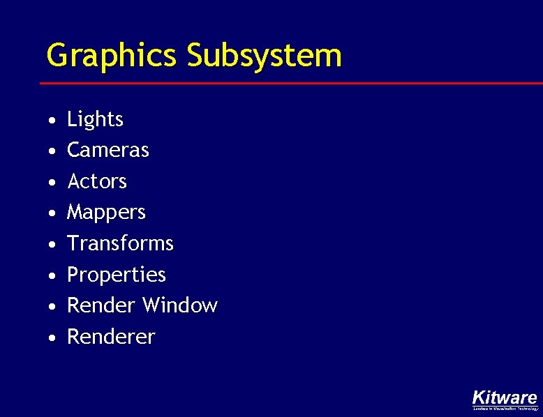 Graphics Subsystem • • Lights Cameras Actors Mappers Transforms Properties Render Window Renderer 