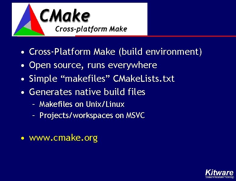  • • Cross-Platform Make (build environment) Open source, runs everywhere Simple “makefiles” CMake.