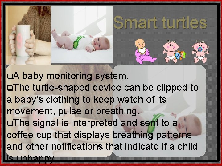 Smart turtles q. A baby monitoring system. q. The turtle-shaped device can be clipped