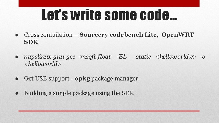 Let’s write some code… ● Cross compilation – Sourcery codebench Lite, Open. WRT SDK