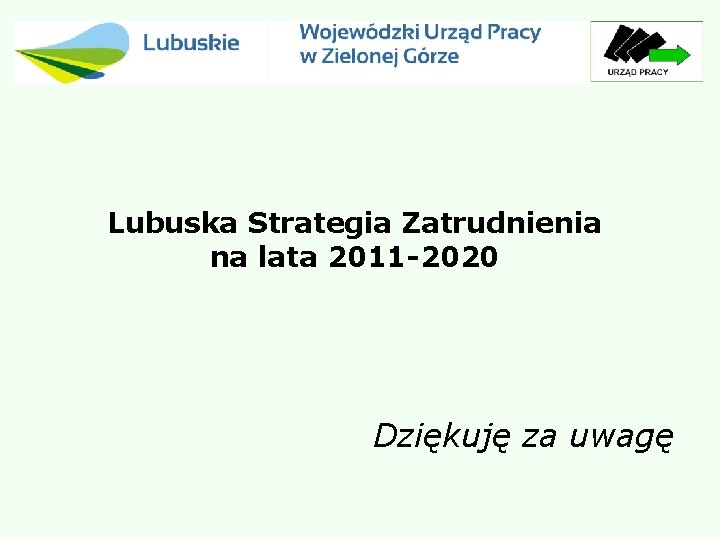 Lubuska Strategia Zatrudnienia na lata 2011 -2020 Dziękuję za uwagę 