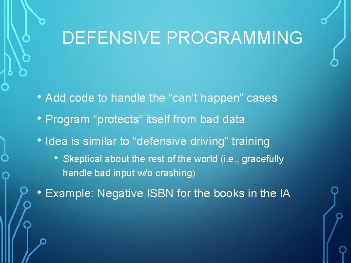 DEFENSIVE PROGRAMMING • Add code to handle the “can’t happen” cases • Program “protects”